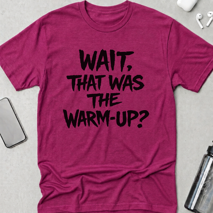 Wait! That Was The Warm Up? T-Shirt