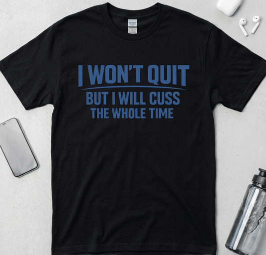 I Won't Quit But I Will Cuss The Whole Time T-Shirt
