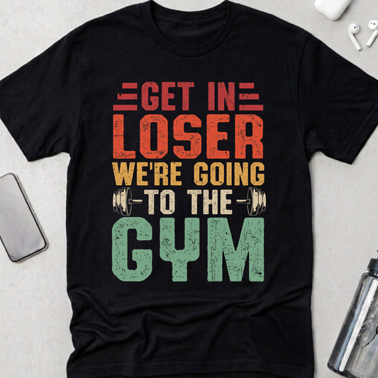 Get In Loser We're Going To The Gym T-Shirt