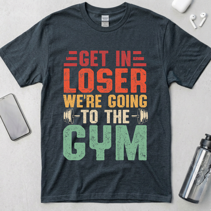Get In Loser We're Going To The Gym T-Shirt