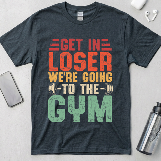 Get In Loser We're Going To The Gym T-Shirt
