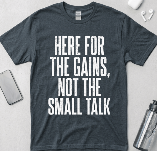 Here For The Gains Not The Small Talk T-Shirt