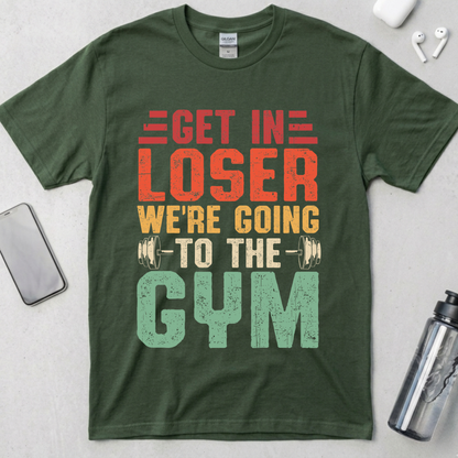Get In Loser We're Going To The Gym T-Shirt