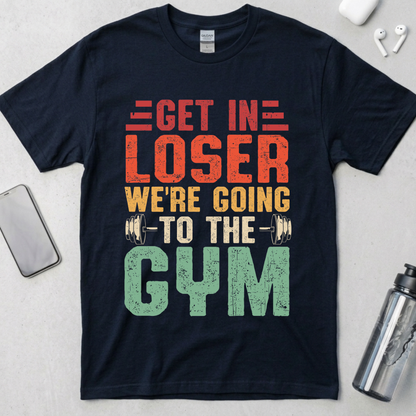 Get In Loser We're Going To The Gym T-Shirt