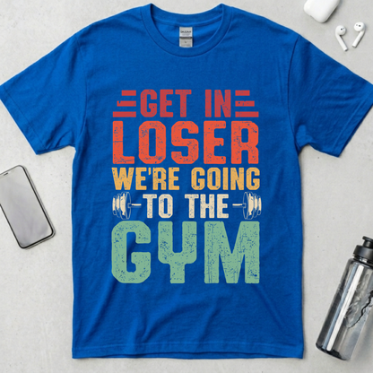 Get In Loser We're Going To The Gym T-Shirt