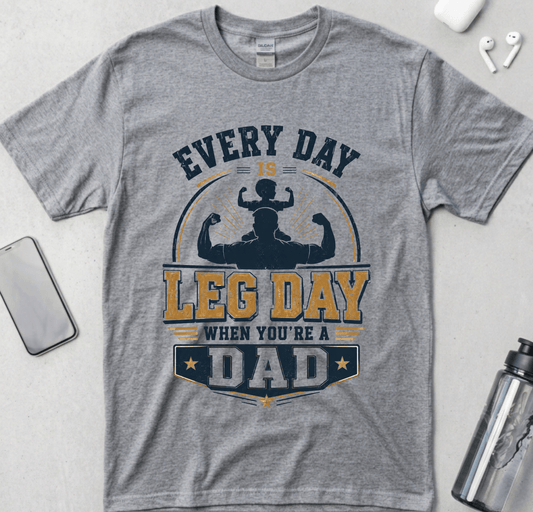 Every Day Is Leg Day When You're A Dad T-Shirt