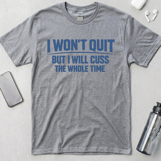 I Won't Quit But I Will Cuss The Whole Time T-Shirt
