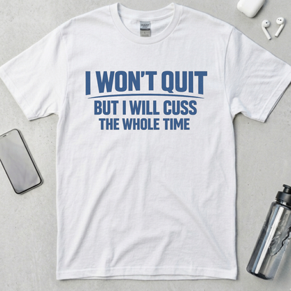I Won't Quit But I Will Cuss The Whole Time T-Shirt